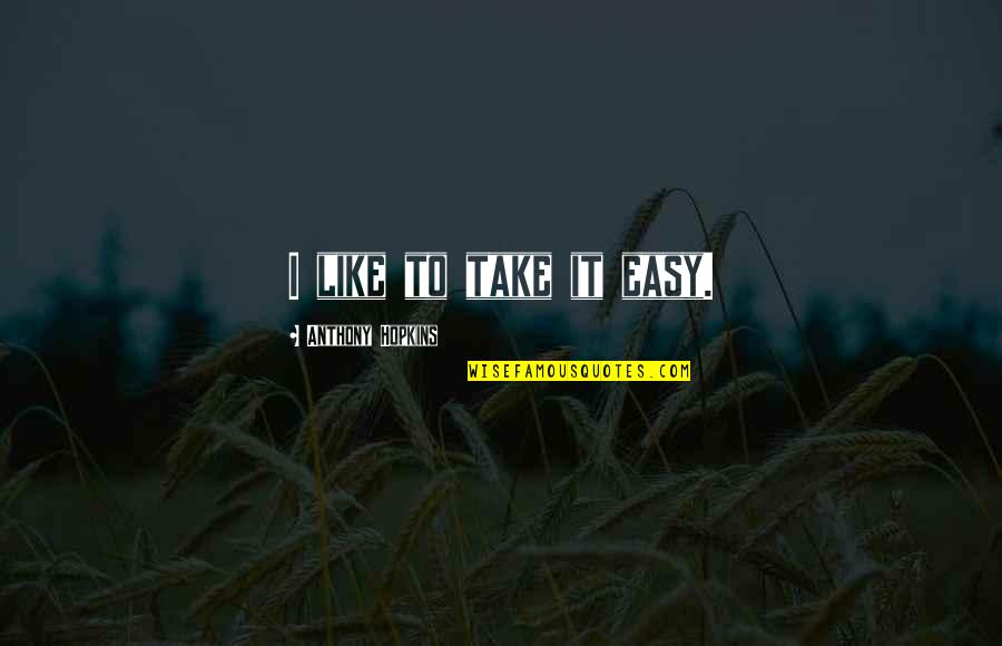Ignite Media Quotes By Anthony Hopkins: I like to take it easy. Ignite Media Quotes By Anthony Hopkins: I like to take it easy.