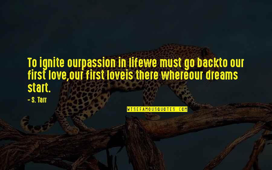 Ignite Quotes By S. Tarr: To ignite ourpassion in lifewe must go backto