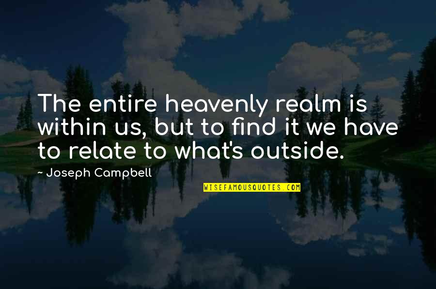 Ignite Yourself Quotes By Joseph Campbell: The entire heavenly realm is within us, but Ignite Yourself Quotes By Joseph Campbell: The entire heavenly realm is within us, but