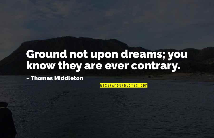 Ignited Golden Quotes By Thomas Middleton: Ground not upon dreams; you know they are Ignited Golden Quotes By Thomas Middleton: Ground not upon dreams; you know they are