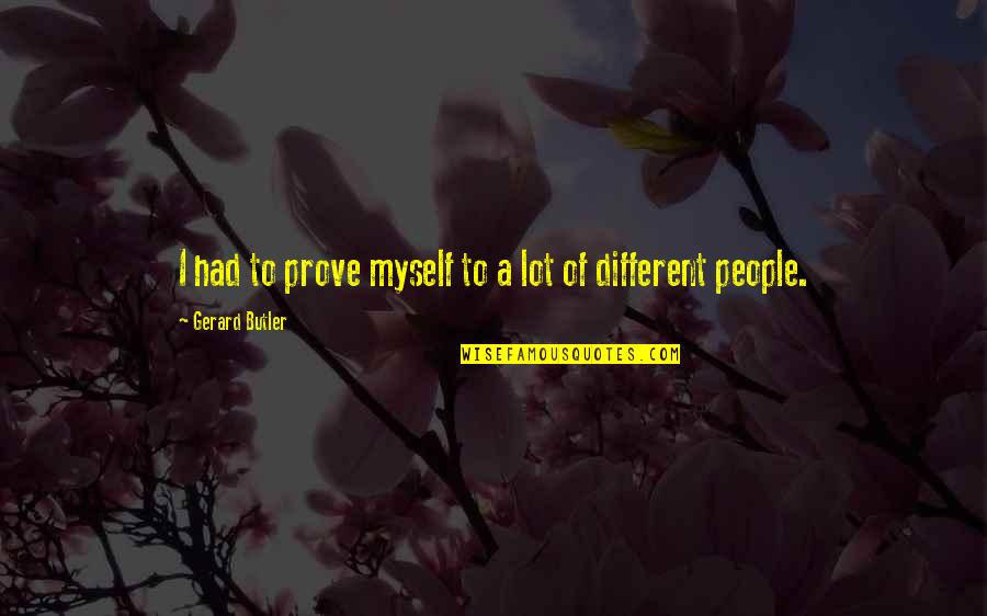 Ignited Mind Quotes By Gerard Butler: I had to prove myself to a lot Ignited Mind Quotes By Gerard Butler: I had to prove myself to a lot