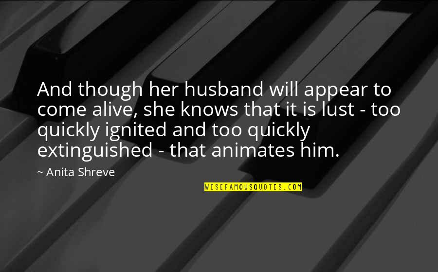 Ignited Quotes By Anita Shreve: And though her husband will appear to come