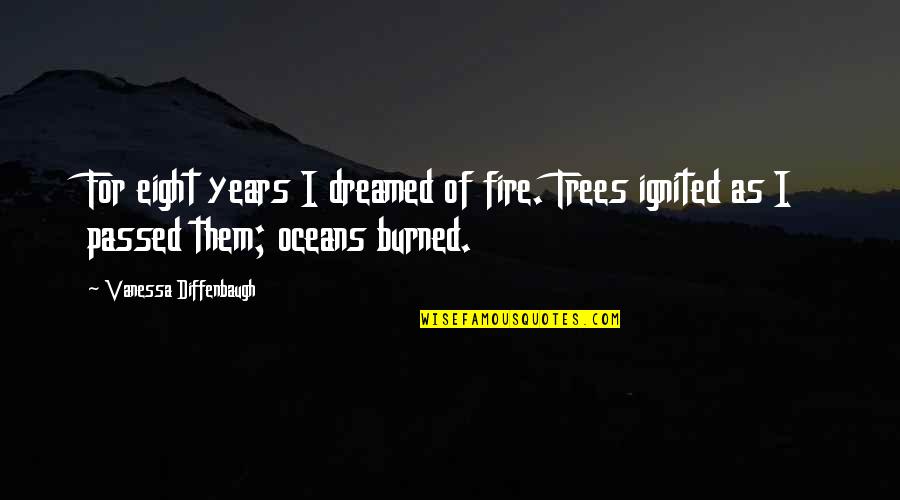 Ignited Quotes By Vanessa Diffenbaugh: For eight years I dreamed of fire. Trees Ignited Quotes By Vanessa Diffenbaugh: For eight years I dreamed of fire. Trees