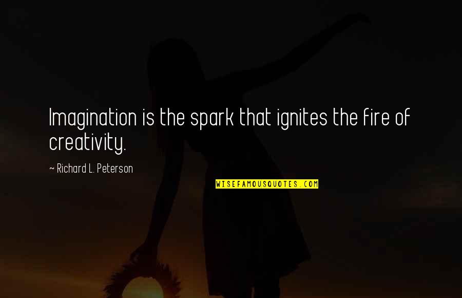 Ignites Quotes By Richard L. Peterson: Imagination is the spark that ignites the fire