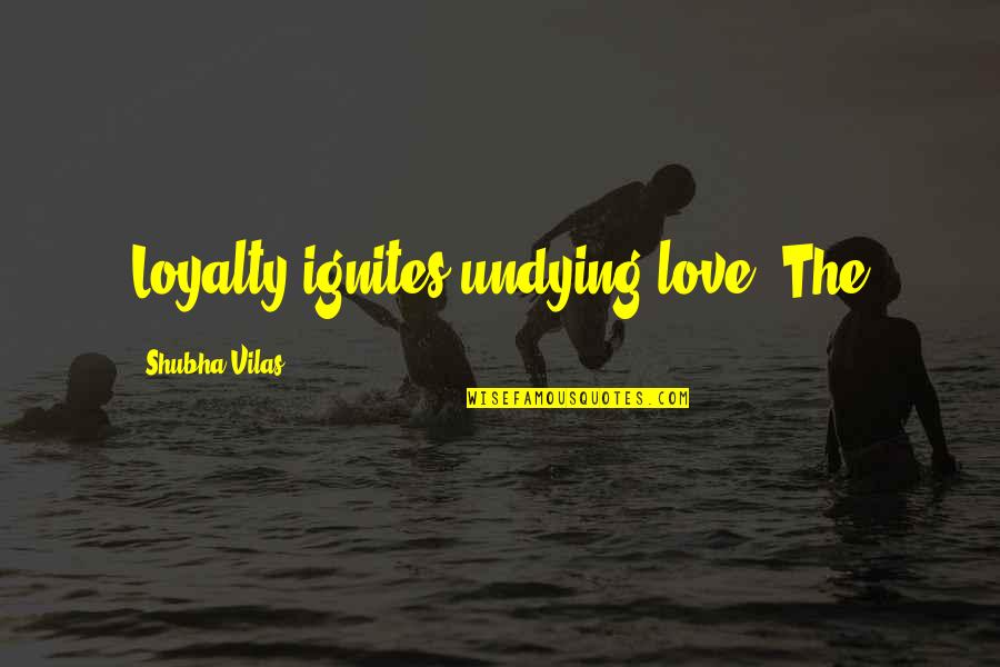 Ignites Quotes By Shubha Vilas: Loyalty ignites undying love. The