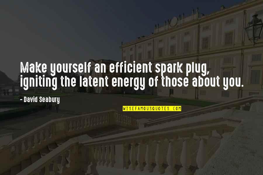 Igniting A Spark Quotes By David Seabury: Make yourself an efficient spark plug, igniting the