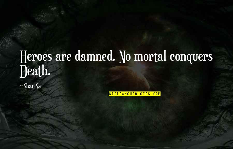 Igniting A Spark Quotes By Shan Sa: Heroes are damned. No mortal conquers Death.