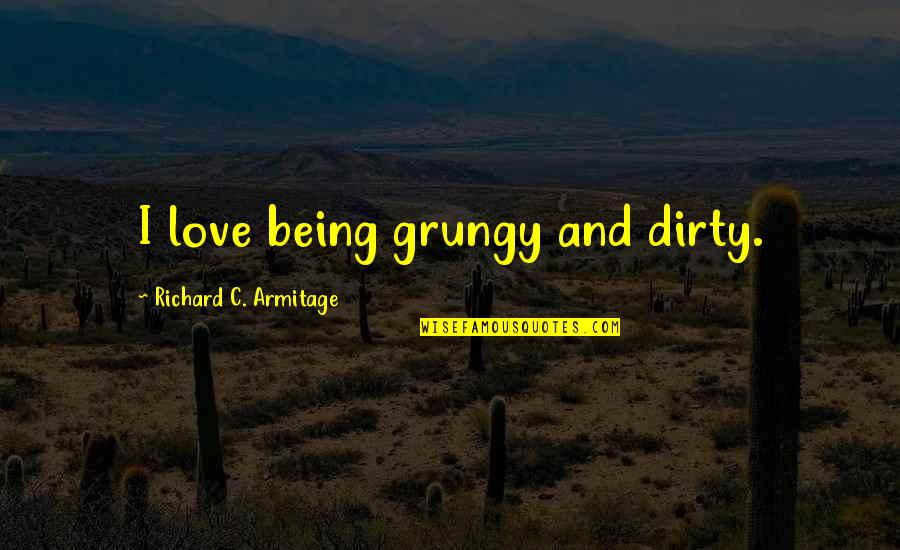 Ignobilities Quotes By Richard C. Armitage: I love being grungy and dirty.