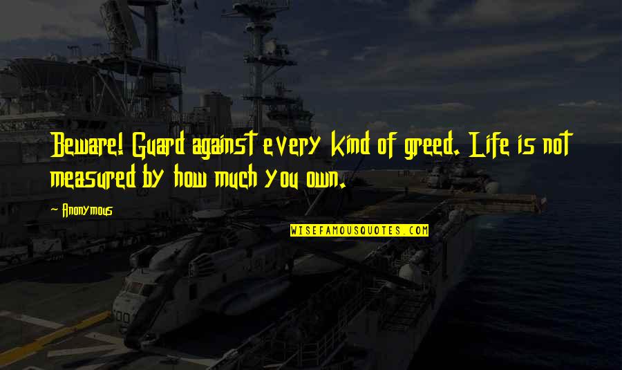 Ignoblest Quotes By Anonymous: Beware! Guard against every kind of greed. Life