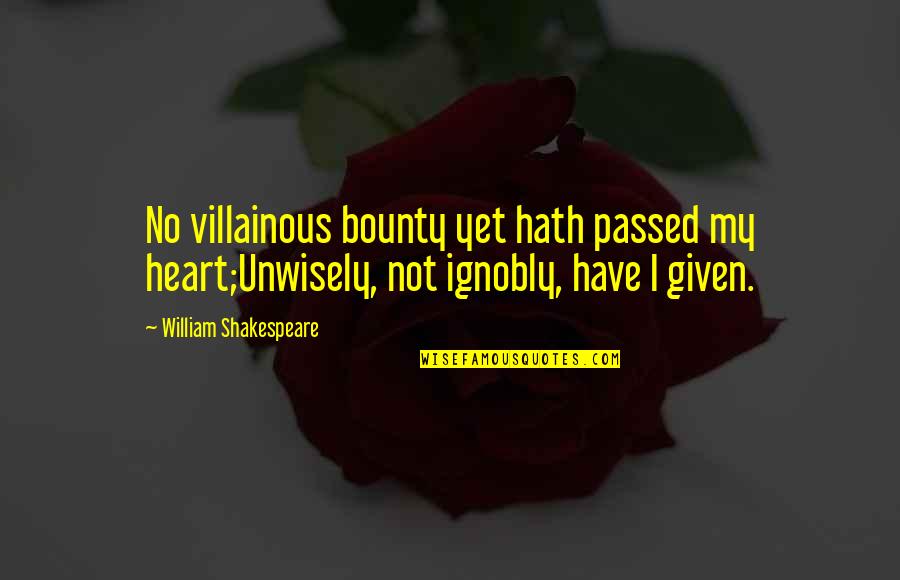 Ignobly Quotes By William Shakespeare: No villainous bounty yet hath passed my heart;Unwisely,