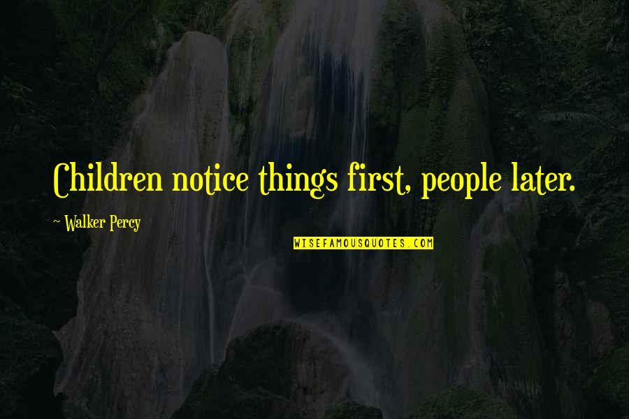 Ignobly Sentence Quotes By Walker Percy: Children notice things first, people later.