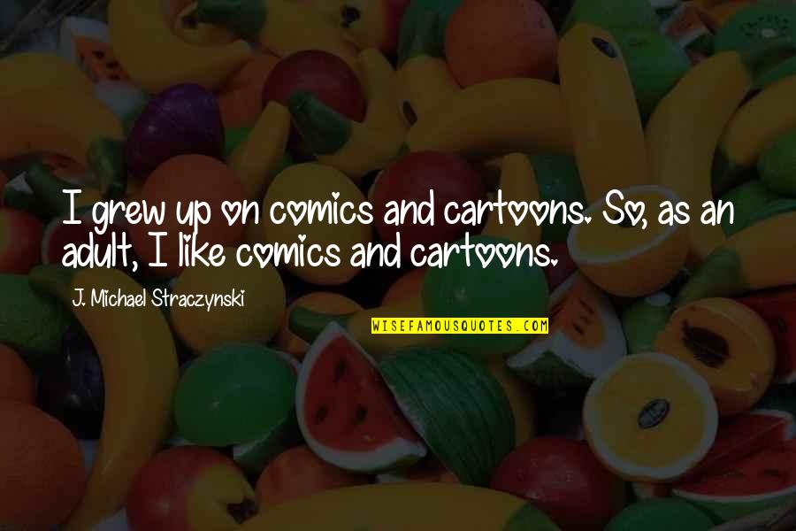 Ignominia En Quotes By J. Michael Straczynski: I grew up on comics and cartoons. So, Ignominia En Quotes By J. Michael Straczynski: I grew up on comics and cartoons. So,