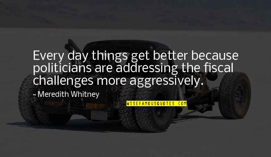 Ignominia En Quotes By Meredith Whitney: Every day things get better because politicians are Ignominia En Quotes By Meredith Whitney: Every day things get better because politicians are