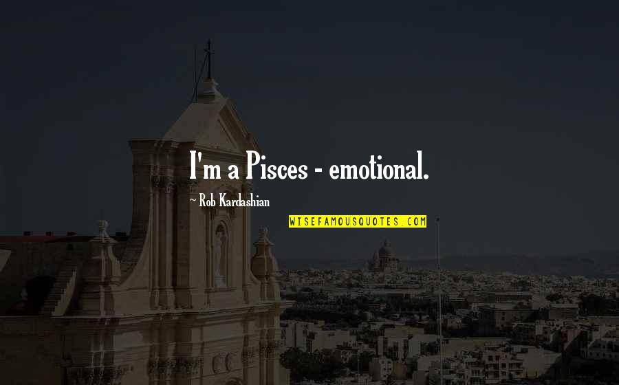 Ignominia En Quotes By Rob Kardashian: I'm a Pisces - emotional. Ignominia En Quotes By Rob Kardashian: I'm a Pisces - emotional.