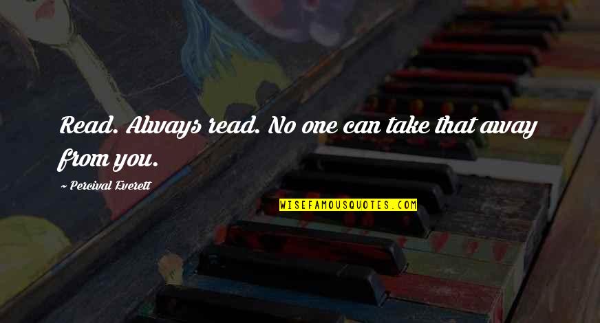 Ignominia Que Quotes By Percival Everett: Read. Always read. No one can take that Ignominia Que Quotes By Percival Everett: Read. Always read. No one can take that
