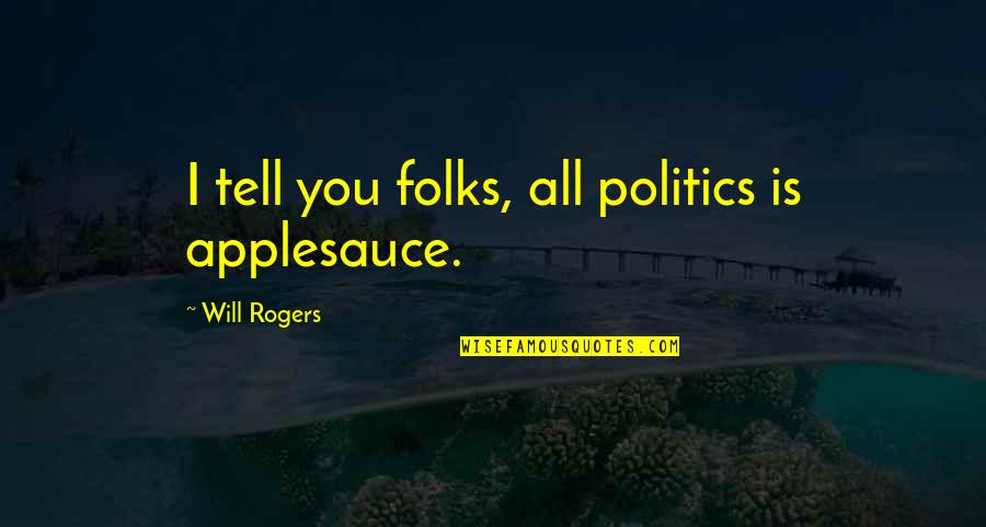 Ignominie Synonyme Quotes By Will Rogers: I tell you folks, all politics is applesauce.