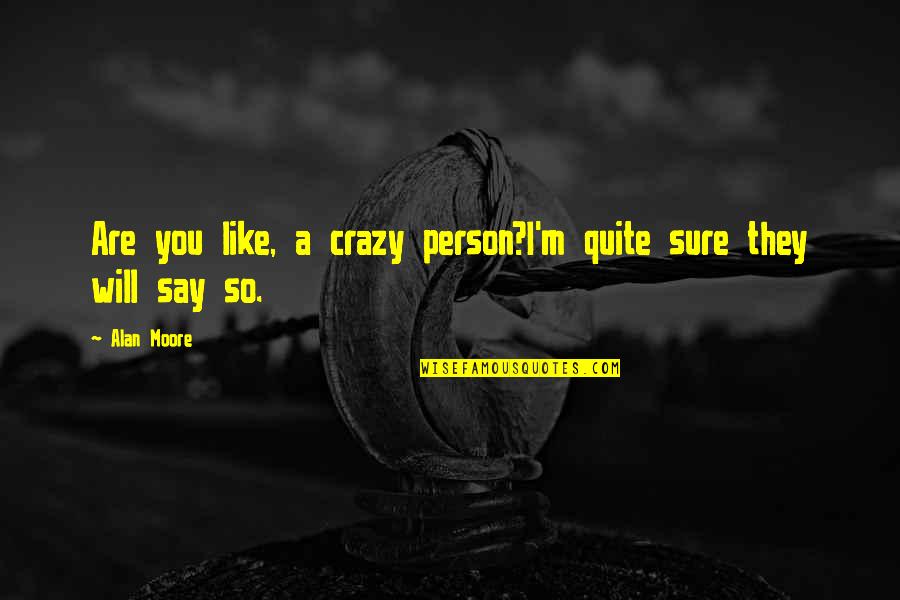 Ignominies Quotes By Alan Moore: Are you like, a crazy person?I'm quite sure