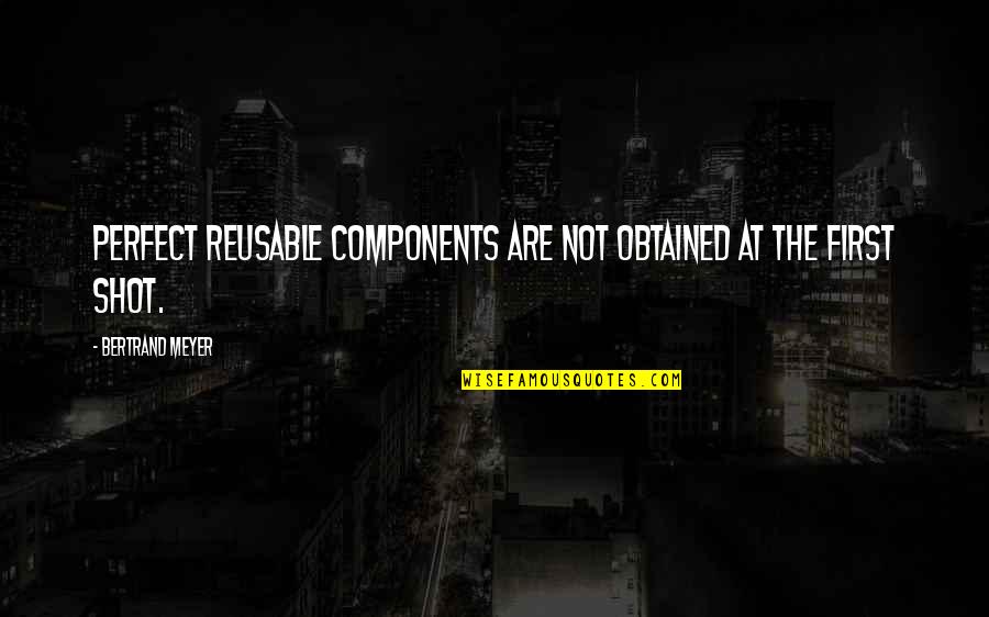 Ignominious Antonym Quotes By Bertrand Meyer: Perfect reusable components are not obtained at the Ignominious Antonym Quotes By Bertrand Meyer: Perfect reusable components are not obtained at the