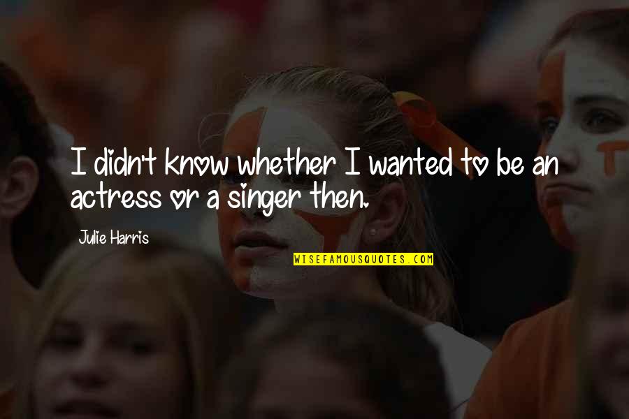 Ignominious Antonym Quotes By Julie Harris: I didn't know whether I wanted to be