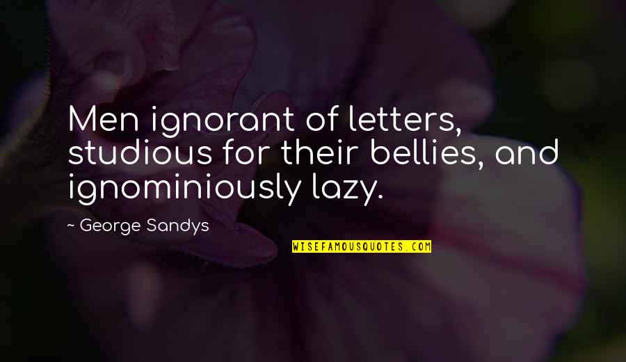 Ignominiously Quotes By George Sandys: Men ignorant of letters, studious for their bellies,