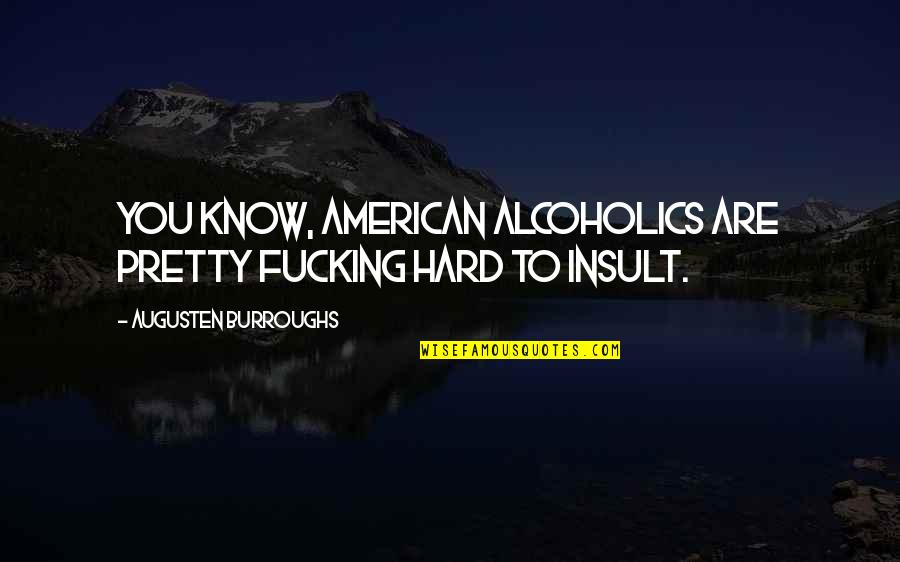Ignor Ncia Reflex O Quotes By Augusten Burroughs: You know, American alcoholics are pretty fucking hard Ignor Ncia Reflex O Quotes By Augusten Burroughs: You know, American alcoholics are pretty fucking hard