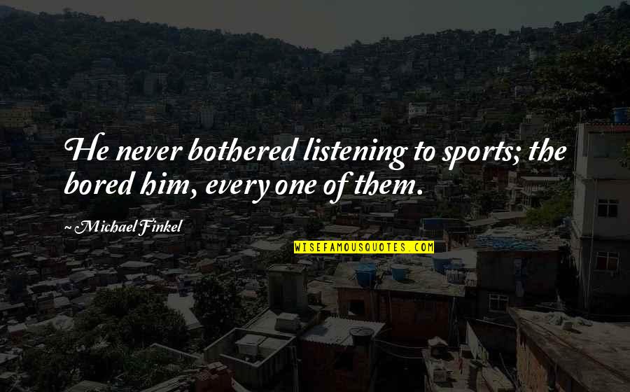 Ignorama Quotes By Michael Finkel: He never bothered listening to sports; the bored