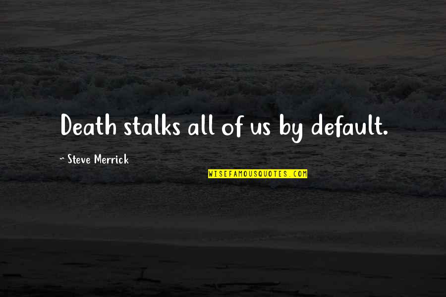 Ignoramus Et Ignorabimus Quotes By Steve Merrick: Death stalks all of us by default.