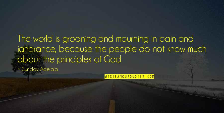 Ignorance About God Quotes By Sunday Adelaja: The world is groaning and mourning in pain Ignorance About God Quotes By Sunday Adelaja: The world is groaning and mourning in pain