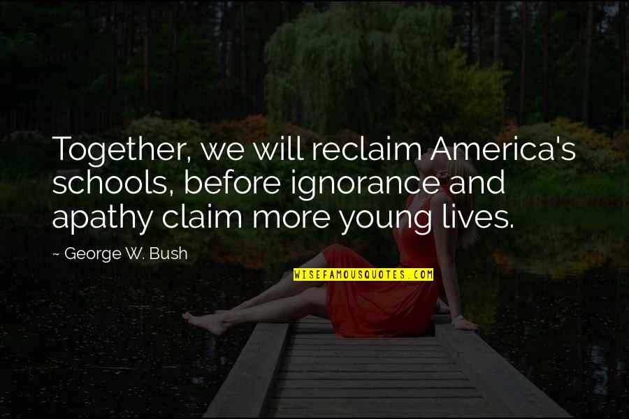 Ignorance And Apathy Quotes By George W. Bush: Together, we will reclaim America's schools, before ignorance