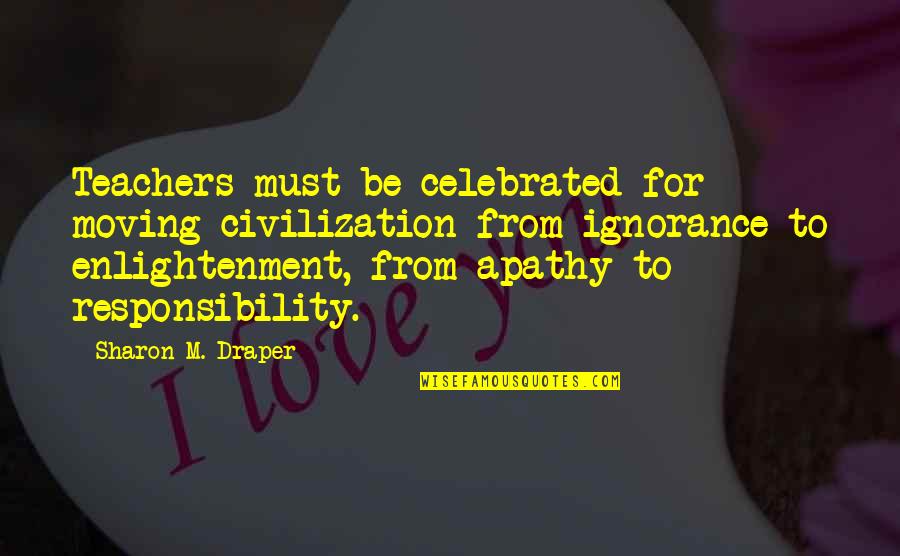 Ignorance And Apathy Quotes By Sharon M. Draper: Teachers must be celebrated for moving civilization from