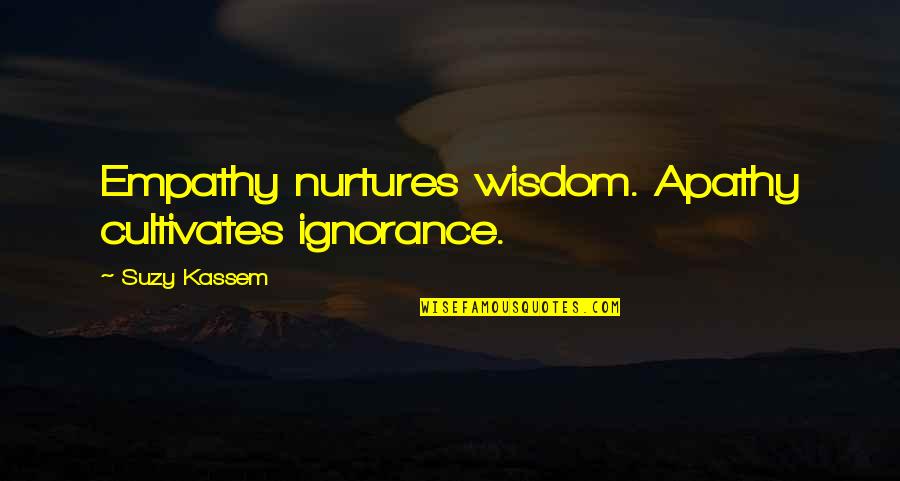 Ignorance And Apathy Quotes By Suzy Kassem: Empathy nurtures wisdom. Apathy cultivates ignorance.