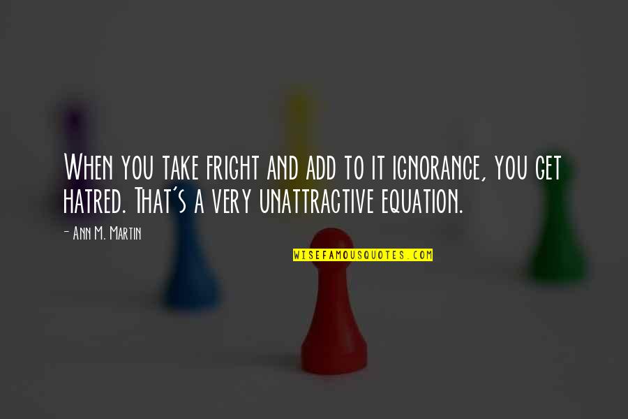 Ignorance And Bigotry Quotes By Ann M. Martin: When you take fright and add to it Ignorance And Bigotry Quotes By Ann M. Martin: When you take fright and add to it