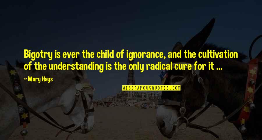 Ignorance And Bigotry Quotes By Mary Hays: Bigotry is ever the child of ignorance, and Ignorance And Bigotry Quotes By Mary Hays: Bigotry is ever the child of ignorance, and
