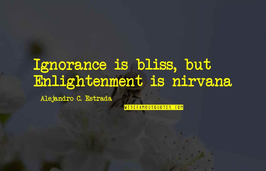 Ignorance And Bliss Quotes By Alejandro C. Estrada: Ignorance is bliss, but Enlightenment is nirvana