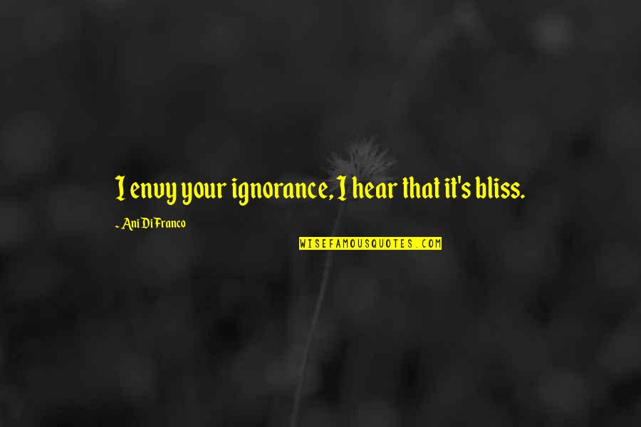 Ignorance And Bliss Quotes By Ani DiFranco: I envy your ignorance, I hear that it's