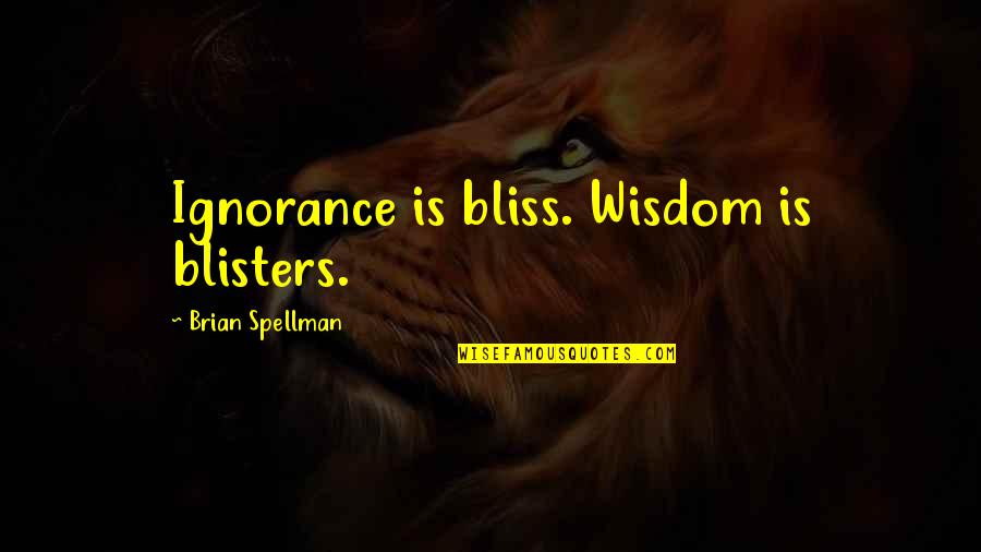 Ignorance And Bliss Quotes By Brian Spellman: Ignorance is bliss. Wisdom is blisters.