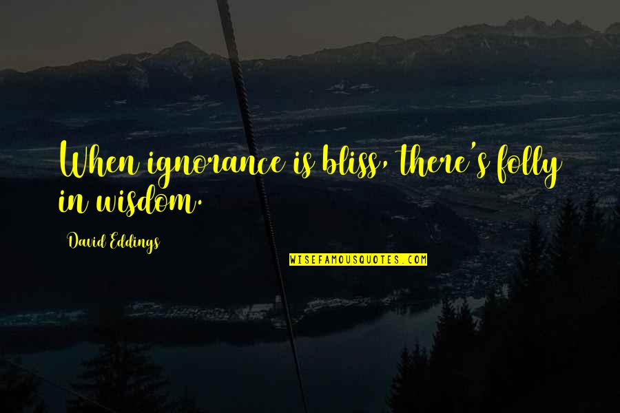 Ignorance And Bliss Quotes By David Eddings: When ignorance is bliss, there's folly in wisdom.