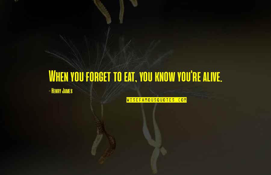 Ignorance And Bliss Quotes By Henry James: When you forget to eat, you know you're