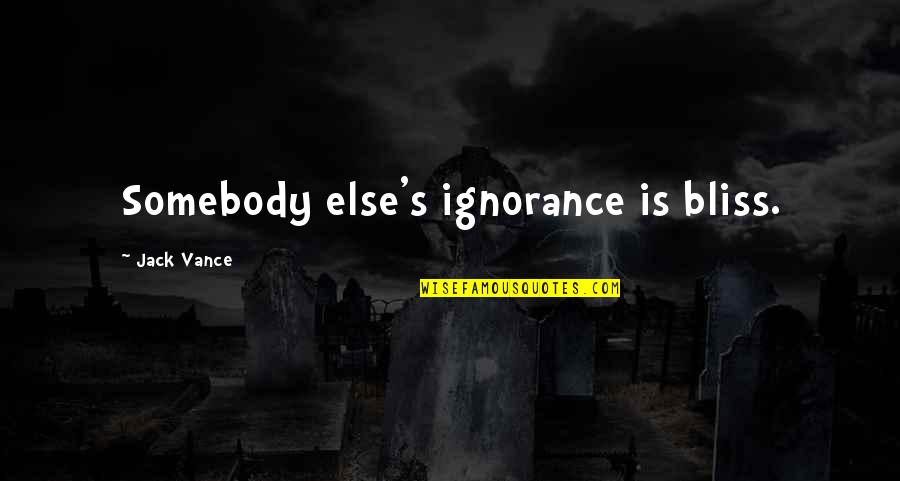 Ignorance And Bliss Quotes By Jack Vance: Somebody else's ignorance is bliss.