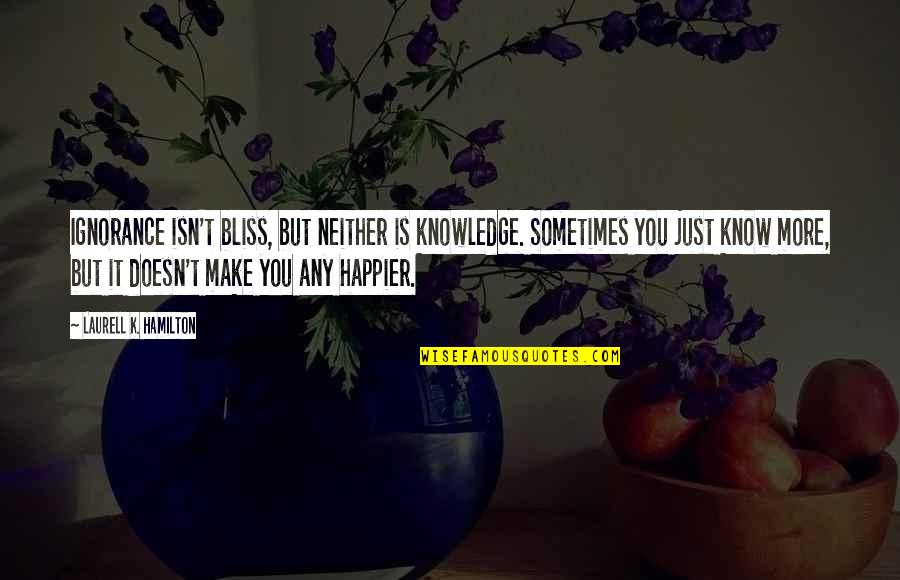 Ignorance And Bliss Quotes By Laurell K. Hamilton: Ignorance isn't bliss, but neither is knowledge. Sometimes