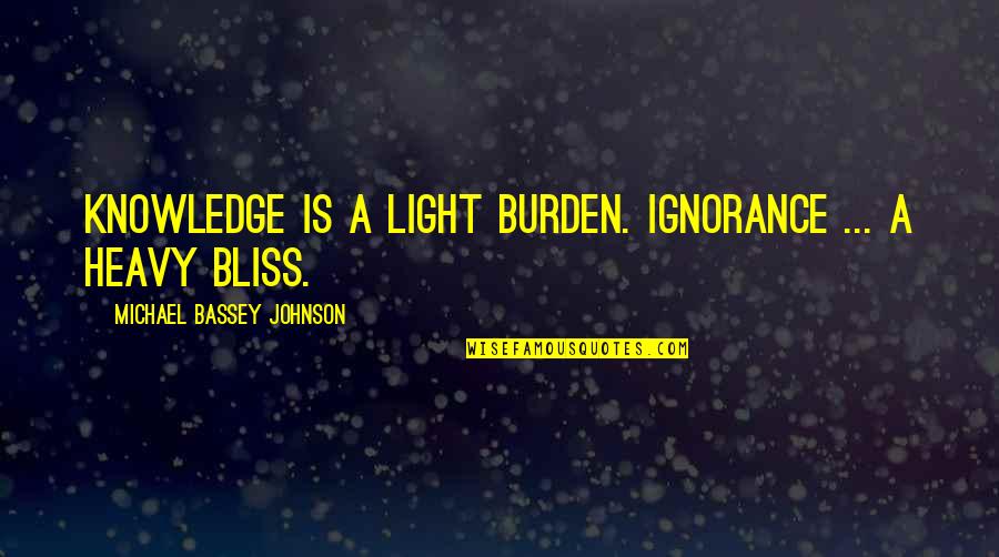 Ignorance And Bliss Quotes By Michael Bassey Johnson: Knowledge is a light burden. Ignorance ... a