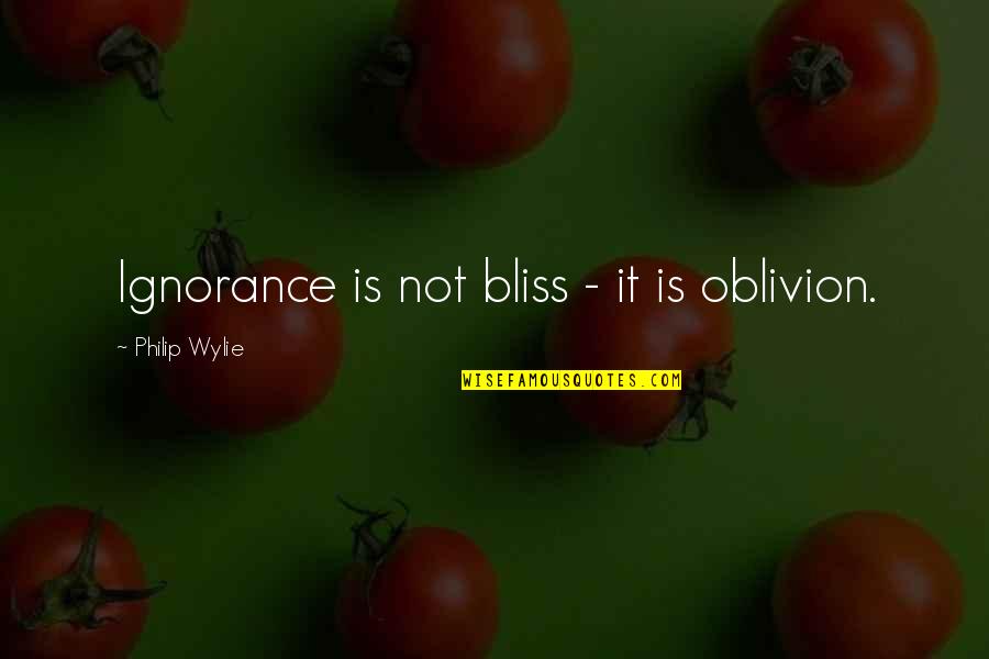 Ignorance And Bliss Quotes By Philip Wylie: Ignorance is not bliss - it is oblivion.