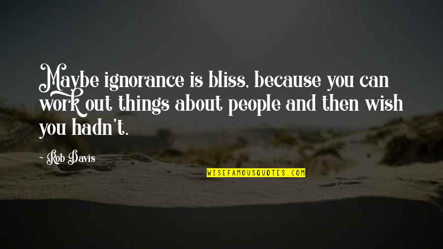Ignorance And Bliss Quotes By Rob Davis: Maybe ignorance is bliss, because you can work Ignorance And Bliss Quotes By Rob Davis: Maybe ignorance is bliss, because you can work