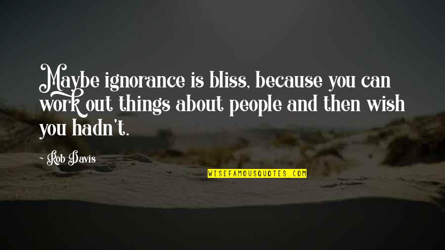 Ignorance And Bliss Quotes By Rob Davis: Maybe ignorance is bliss, because you can work