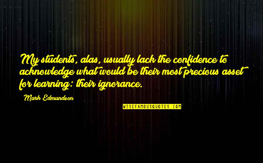 Ignorance And Confidence Quotes By Mark Edmundson: My students, alas, usually lack the confidence to