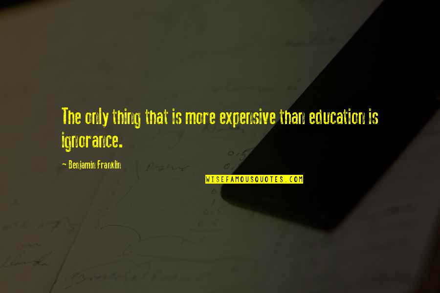 Ignorance And Education Quotes By Benjamin Franklin: The only thing that is more expensive than