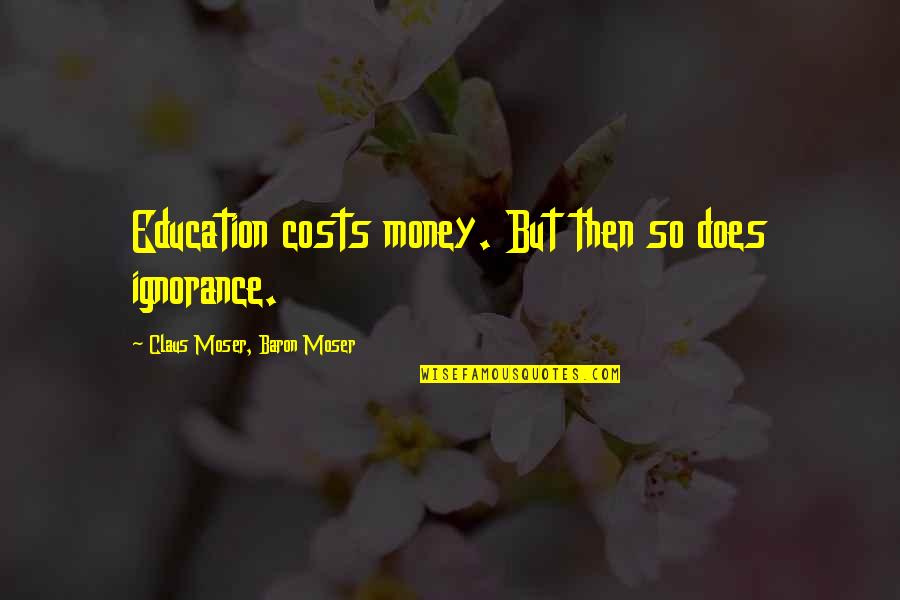 Ignorance And Education Quotes By Claus Moser, Baron Moser: Education costs money. But then so does ignorance.