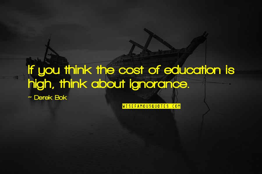 Ignorance And Education Quotes By Derek Bok: If you think the cost of education is