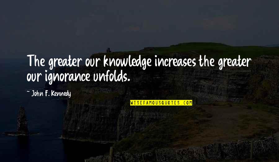 Ignorance And Education Quotes By John F. Kennedy: The greater our knowledge increases the greater our