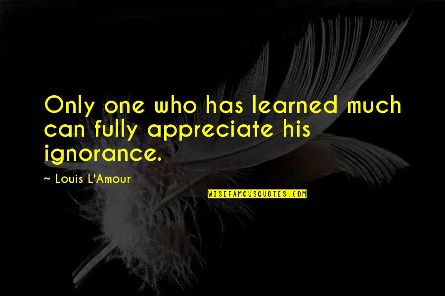 Ignorance And Education Quotes By Louis L'Amour: Only one who has learned much can fully